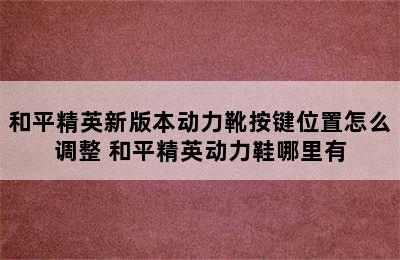 和平精英新版本动力靴按键位置怎么调整 和平精英动力鞋哪里有